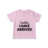 Ladies I Have Arrived TShirt | Custom Baby TShirt for Your Little Gentleman - BABY PINK - 0-5 Months Old (Chest 17")