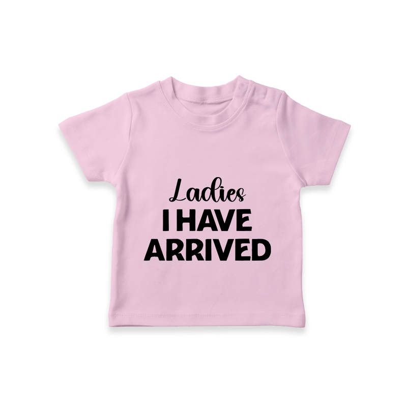 Ladies I Have Arrived TShirt | Custom Baby TShirt for Your Little Gentleman - BABY PINK - 0-5 Months Old (Chest 17")