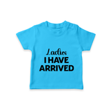 Ladies I Have Arrived TShirt | Custom Baby TShirt for Your Little Gentleman - SKY BLUE - 0-5 Months Old (Chest 17")