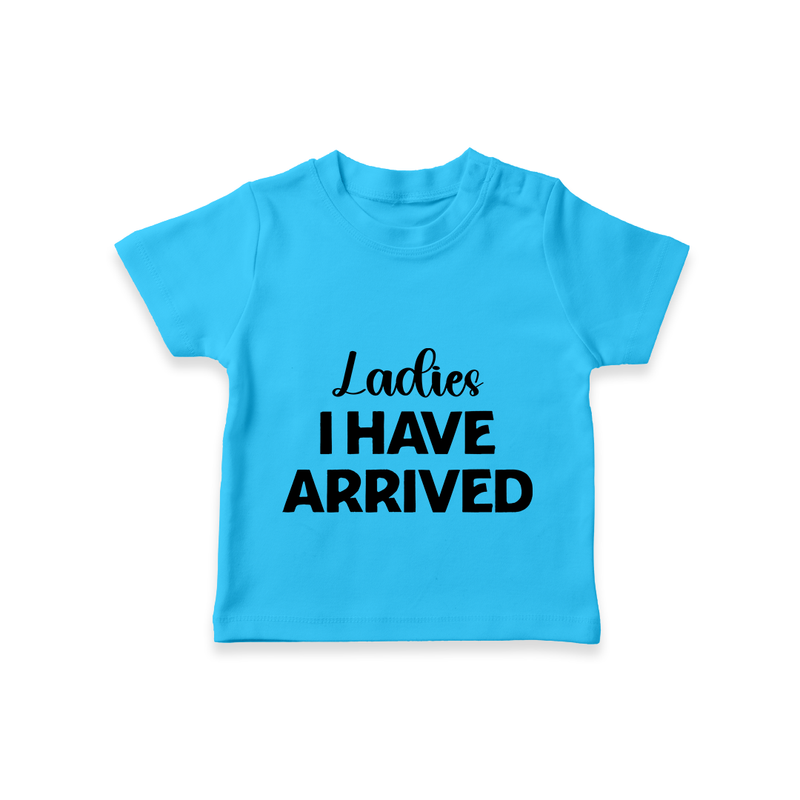 Ladies I Have Arrived TShirt | Custom Baby TShirt for Your Little Gentleman - SKY BLUE - 0-5 Months Old (Chest 17")