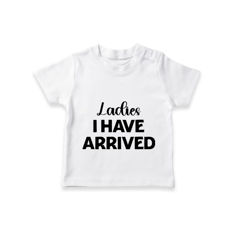 Ladies I Have Arrived TShirt | Custom Baby TShirt for Your Little Gentleman - WHITE - 0-5 Months Old (Chest 17")