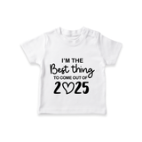 I'm the Best Thing to Come Out of 2025 TShirt | Custom Baby TShirt for 2025 - WHITE - 0-5 Months Old (Chest 17")