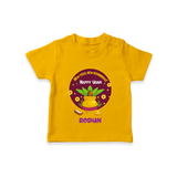  New Year, New Beginnings! - Happy Ugadi Themed Customized T-Shirt For Kids With Name - CHROME YELLOW - 0-5 Months Old (Chest 17")