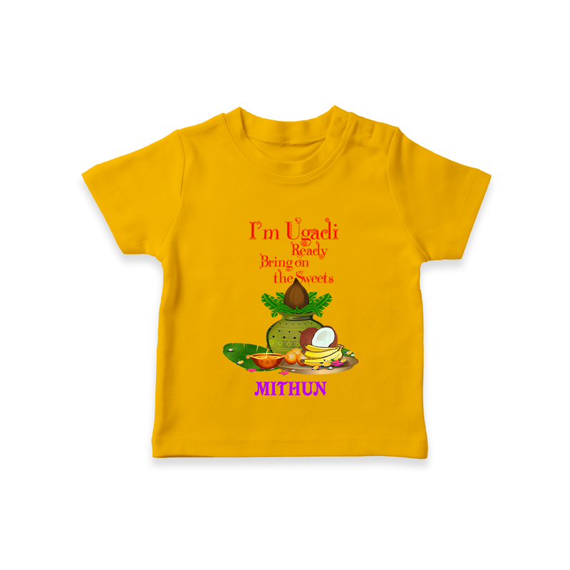  I'm Ugadi, Ready Bring On The Sweets  - Happy Ugadi Themed Customized T-Shirt For Kids With Name - CHROME YELLOW - 0-5 Months Old (Chest 17")