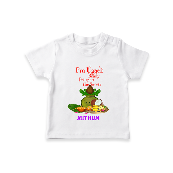  I'm Ugadi, Ready Bring On The Sweets  - Happy Ugadi Themed Customized T-Shirt For Kids With Name - WHITE - 0-5 Months Old (Chest 17")